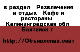  в раздел : Развлечения и отдых » Кафе и рестораны . Калининградская обл.,Балтийск г.